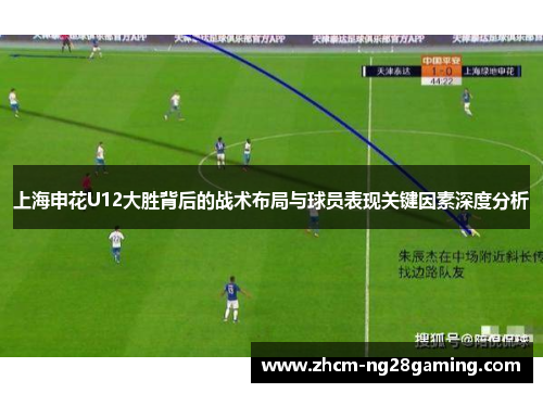 上海申花U12大胜背后的战术布局与球员表现关键因素深度分析