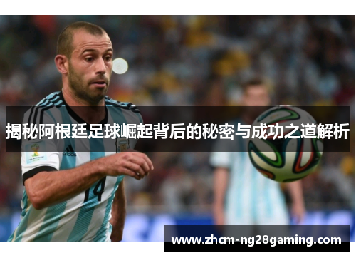 揭秘阿根廷足球崛起背后的秘密与成功之道解析 揭秘阿根廷足球崛起背后的秘密与成功之道解析