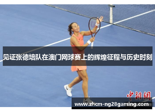 见证张德培队在澳门网球赛上的辉煌征程与历史时刻 见证张德培队在澳门网球赛上的辉煌征程与历史时刻