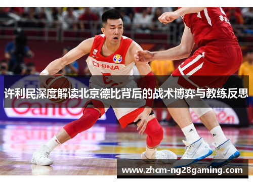 许利民深度解读北京德比背后的战术博弈与教练反思 许利民深度解读北京德比背后的战术博弈与教练反思