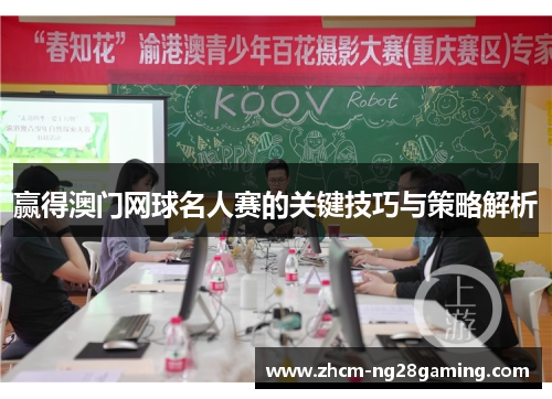 赢得澳门网球名人赛的关键技巧与策略解析 赢得澳门网球名人赛的关键技巧与策略解析