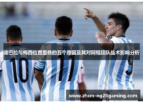 迪巴拉与梅西位置重叠的五个原因及其对阿根廷队战术影响分析 迪巴拉与梅西位置重叠的五个原因及其对阿根廷队战术影响分析