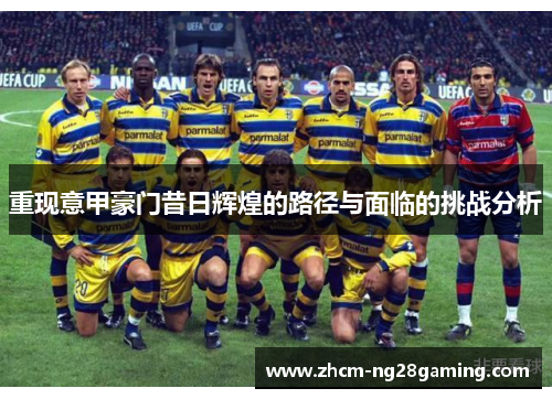 重现意甲豪门昔日辉煌的路径与面临的挑战分析 重现意甲豪门昔日辉煌的路径与面临的挑战分析