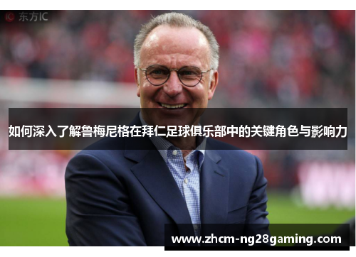 如何深入了解鲁梅尼格在拜仁足球俱乐部中的关键角色与影响力 如何深入了解鲁梅尼格在拜仁足球俱乐部中的关键角色与影响力