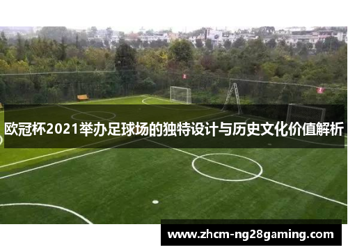 欧冠杯2021举办足球场的独特设计与历史文化价值解析 欧冠杯2021举办足球场的独特设计与历史文化价值解析
