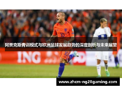 阿贾克斯青训模式与欧洲足球发展趋势的深度剖析与未来展望 阿贾克斯青训模式与欧洲足球发展趋势的深度剖析与未来展望