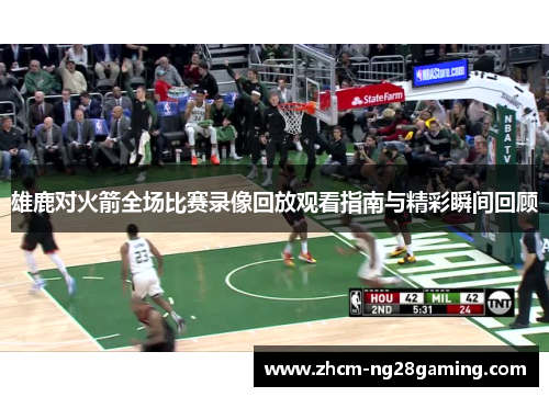 雄鹿对火箭全场比赛录像回放观看指南与精彩瞬间回顾 雄鹿对火箭全场比赛录像回放观看指南与精彩瞬间回顾