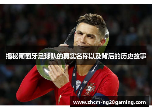 揭秘葡萄牙足球队的真实名称以及背后的历史故事 揭秘葡萄牙足球队的真实名称以及背后的历史故事