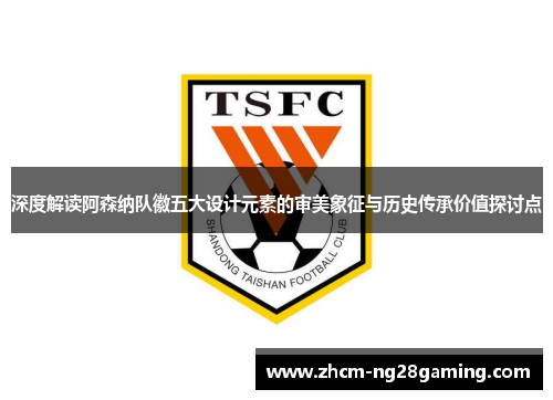 深度解读阿森纳队徽五大设计元素的审美象征与历史传承价值探讨点 深度解读阿森纳队徽五大设计元素的审美象征与历史传承价值探讨点