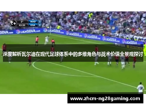 深度解析瓦尔迪在现代足球体系中的多维角色与战术价值全景观探讨 深度解析瓦尔迪在现代足球体系中的多维角色与战术价值全景观探讨