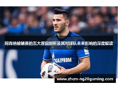 阿森纳被禁赛的五大原因剖析及其对球队未来影响的深度解读 阿森纳被禁赛的五大原因剖析及其对球队未来影响的深度解读
