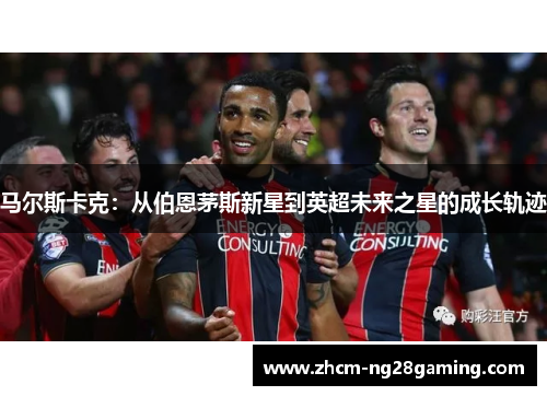 马尔斯卡克：从伯恩茅斯新星到英超未来之星的成长轨迹