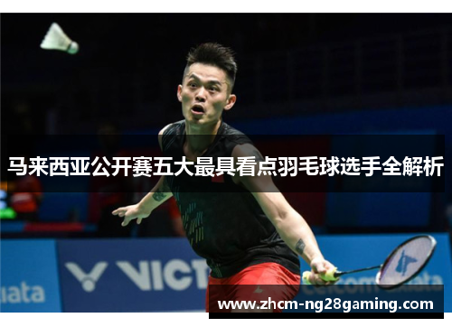 马来西亚公开赛五大最具看点羽毛球选手全解析
