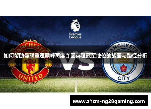 如何帮助曼联重返巅峰再度夺回英超冠军地位的战略与路径分析