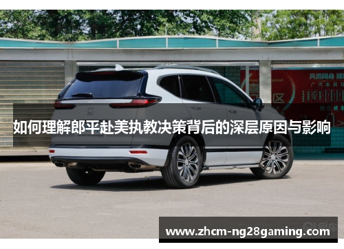 如何理解郎平赴美执教决策背后的深层原因与影响 如何理解郎平赴美执教决策背后的深层原因与影响