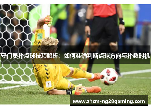 守门员扑点球技巧解析：如何准确判断点球方向与扑救时机