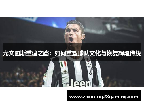 尤文图斯重建之路：如何重塑球队文化与恢复辉煌传统