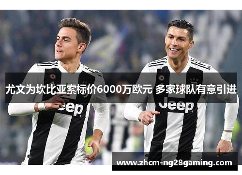 尤文为坎比亚索标价6000万欧元 多家球队有意引进 尤文为坎比亚索标价6000万欧元 多家球队有意引进
