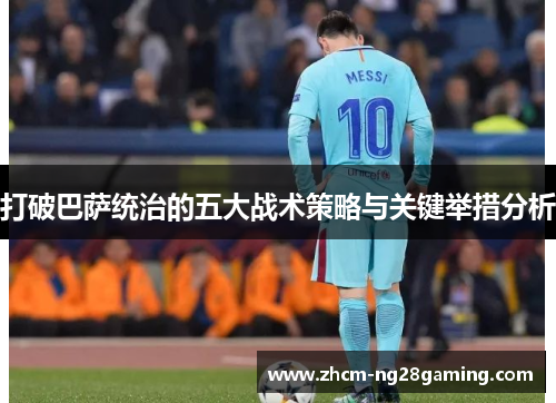 打破巴萨统治的五大战术策略与关键举措分析