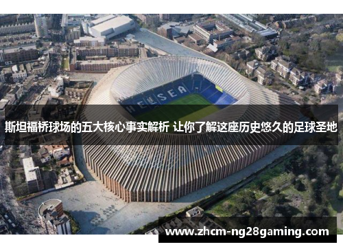 斯坦福桥球场的五大核心事实解析 让你了解这座历史悠久的足球圣地