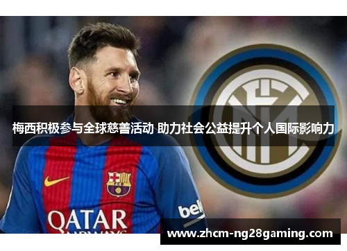 梅西积极参与全球慈善活动 助力社会公益提升个人国际影响力