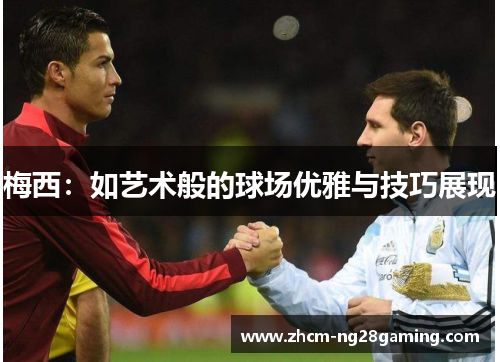 梅西:如艺术般的球场优雅与技巧展现 梅西:如艺术般的球场优雅与技巧展现
