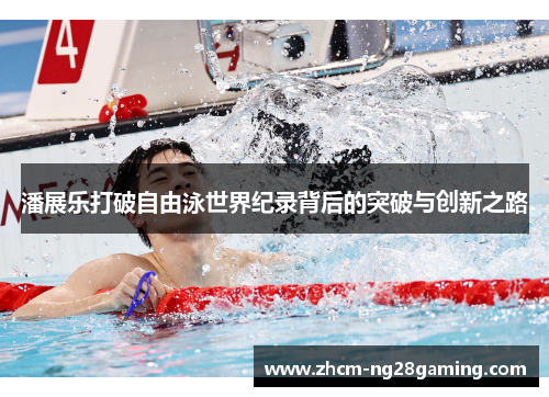 潘展乐打破自由泳世界纪录背后的突破与创新之路 潘展乐打破自由泳世界纪录背后的突破与创新之路