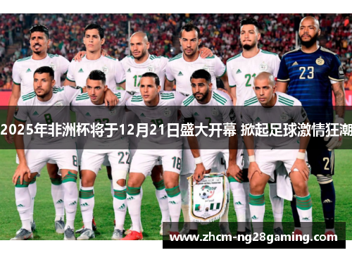2025年非洲杯将于12月21日盛大开幕 掀起足球激情狂潮