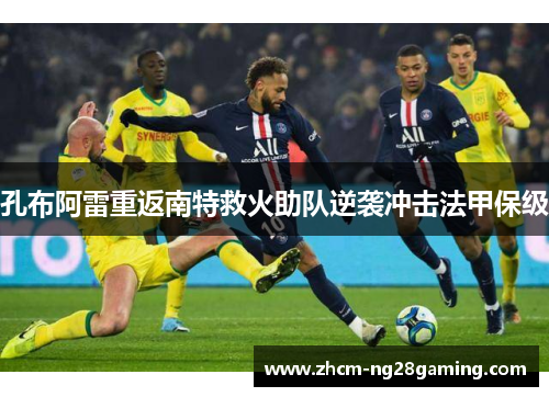 孔布阿雷重返南特救火助队逆袭冲击法甲保级 孔布阿雷重返南特救火助队逆袭冲击法甲保级