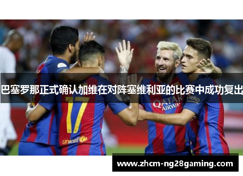 巴塞罗那正式确认加维在对阵塞维利亚的比赛中成功复出 巴塞罗那正式确认加维在对阵塞维利亚的比赛中成功复出