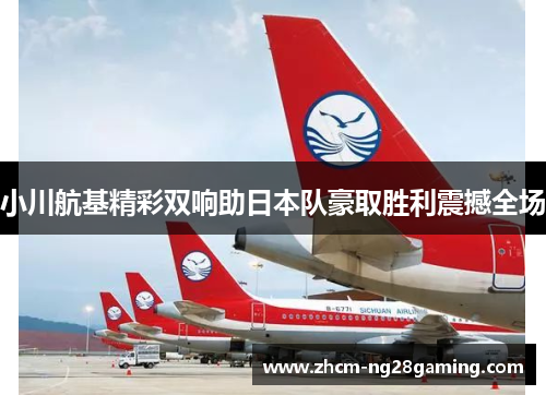 小川航基精彩双响助日本队豪取胜利震撼全场 小川航基精彩双响助日本队豪取胜利震撼全场