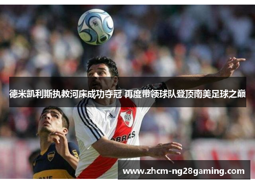 德米凯利斯执教河床成功夺冠 再度带领球队登顶南美足球之巅 德米凯利斯执教河床成功夺冠 再度带领球队登顶南美足球之巅