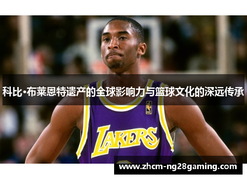 科比·布莱恩特遗产的全球影响力与篮球文化的深远传承