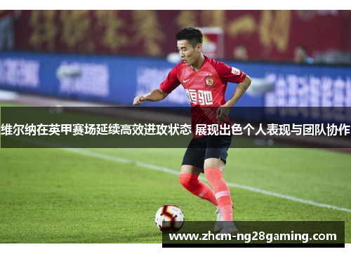 维尔纳在英甲赛场延续高效进攻状态 展现出色个人表现与团队协作 维尔纳在英甲赛场延续高效进攻状态 展现出色个人表现与团队协作