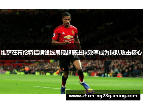 维萨在布伦特福德锋线展现超高进球效率成为球队攻击核心