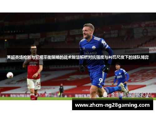 英超赛场抢断与犯规平衡策略的战术智慧解析对抗强度与判罚尺度下的球队博弈