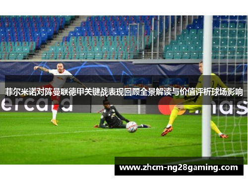 菲尔米诺对阵曼联德甲关键战表现回顾全景解读与价值评析球场影响