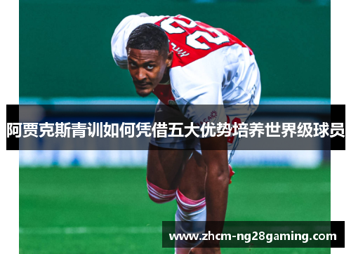 阿贾克斯青训如何凭借五大优势培养世界级球员