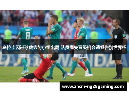 乌拉圭因进球数劣势小组出局 队员痛失晋级机会遗憾告别世界杯 乌拉圭因进球数劣势小组出局 队员痛失晋级机会遗憾告别世界杯