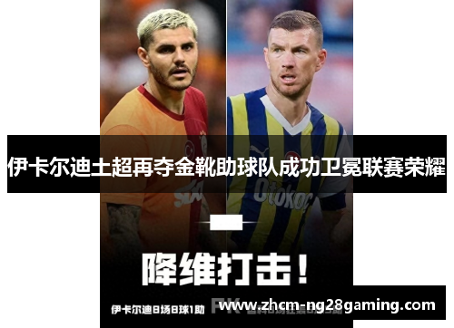 伊卡尔迪土超再夺金靴助球队成功卫冕联赛荣耀