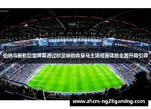伯纳乌新款巨型屏幕通过欧足联验收皇马主场观赛体验全面升级引领 伯纳乌新款巨型屏幕通过欧足联验收皇马主场观赛体验全面升级引领