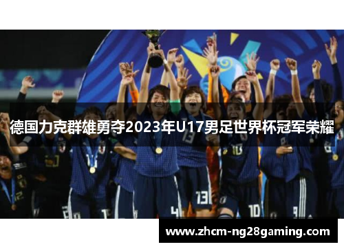 德国力克群雄勇夺2023年U17男足世界杯冠军荣耀 德国力克群雄勇夺2023年U17男足世界杯冠军荣耀