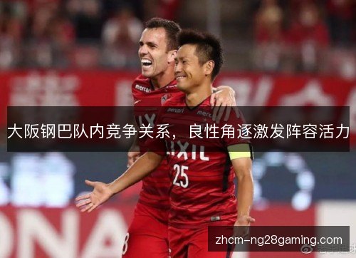 大阪钢巴队内竞争关系，良性角逐激发阵容活力