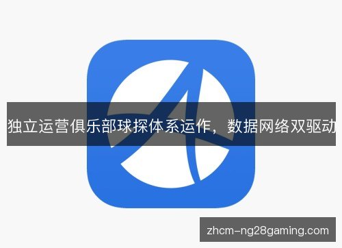 独立运营俱乐部球探体系运作,数据网络双驱动 独立运营俱乐部球探体系运作,数据网络双驱动