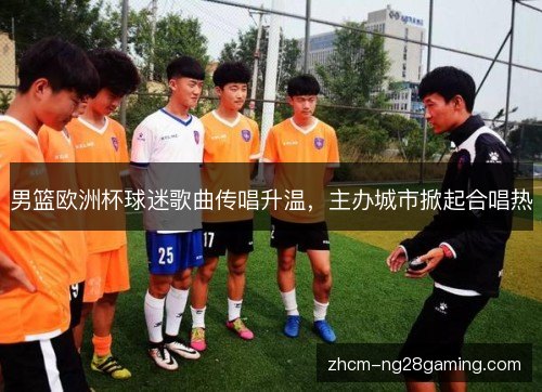男篮欧洲杯球迷歌曲传唱升温,主办城市掀起合唱热 男篮欧洲杯球迷歌曲传唱升温,主办城市掀起合唱热
