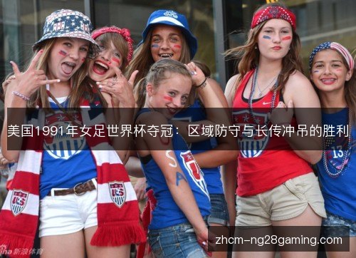 美国1991年女足世界杯夺冠：区域防守与长传冲吊的胜利